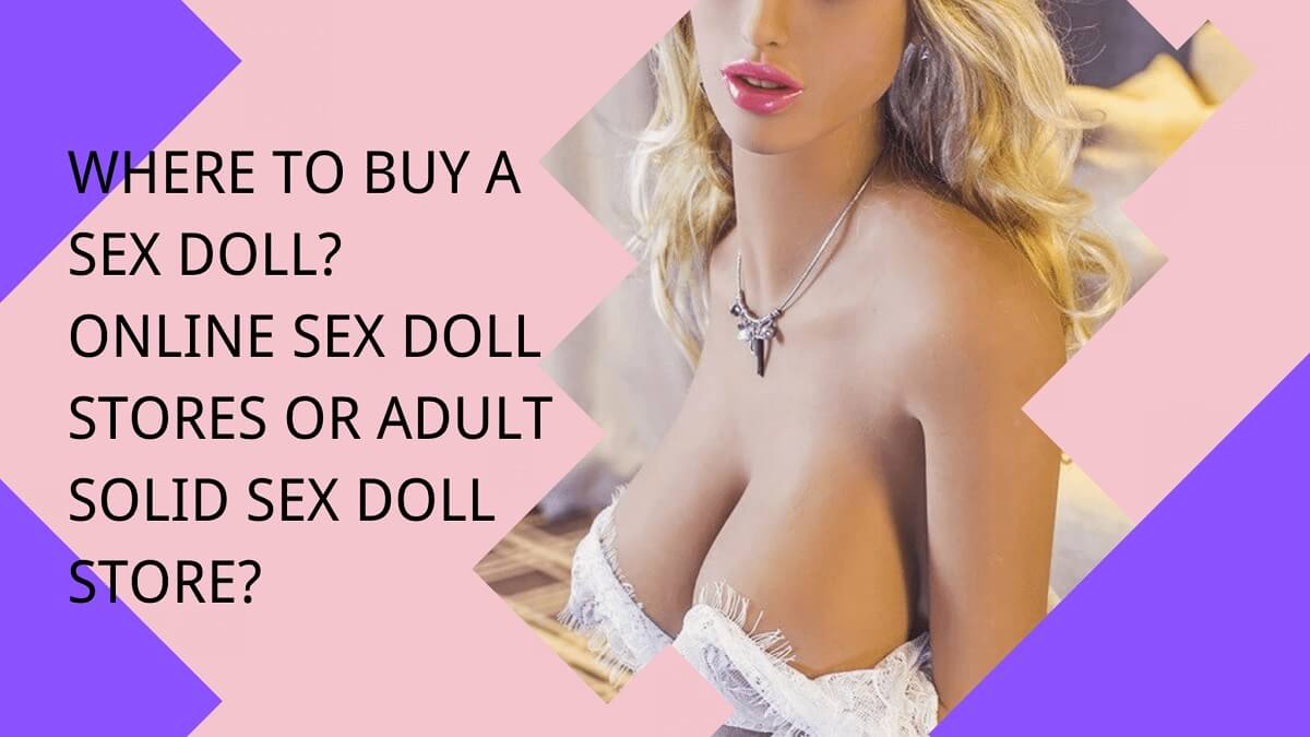 Where to buy a sex doll? Online sex doll stores or adult solid sex doll store? | tpesexdoll.com